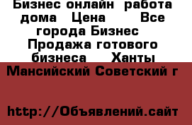 Бизнес онлайн, работа дома › Цена ­ 1 - Все города Бизнес » Продажа готового бизнеса   . Ханты-Мансийский,Советский г.